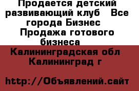 Продается детский развивающий клуб - Все города Бизнес » Продажа готового бизнеса   . Калининградская обл.,Калининград г.